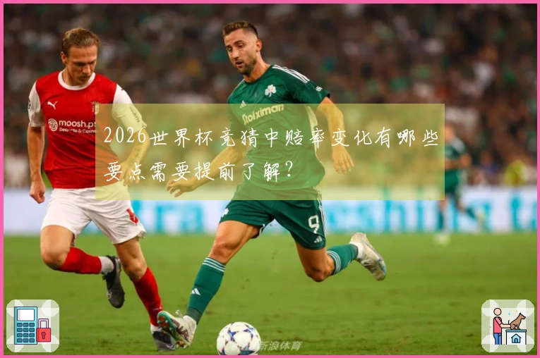 2026世界杯竞猜中赔率变化有哪些要点需要提前了解？