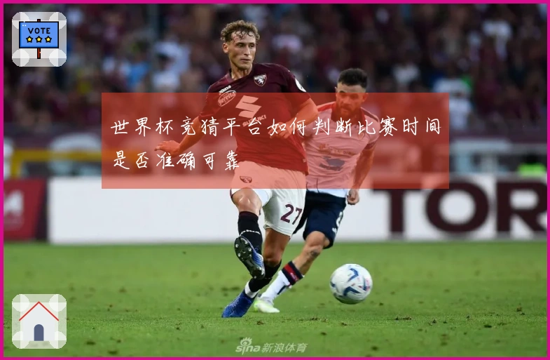 世界杯竞猜平台如何判断比赛时间是否准确可靠