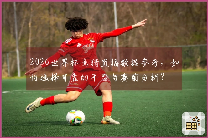 2026世界杯竞猜直播数据参考，如何选择可靠的平台与赛前分析？