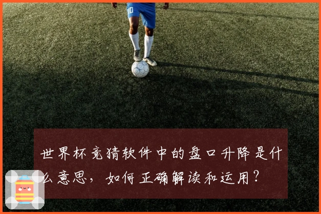 世界杯竞猜软件中的盘口升降是什么意思，如何正确解读和运用？