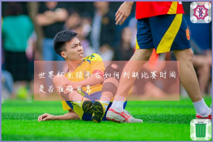 世界杯竞猜平台如何判断比赛时间是否准确可靠