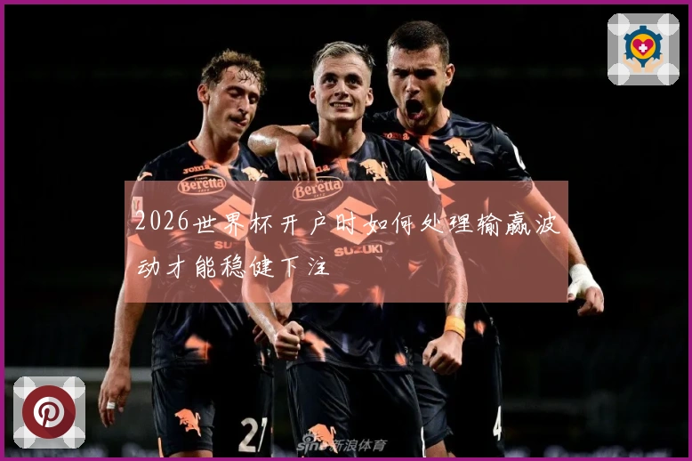 2026世界杯开户时如何处理输赢波动才能稳健下注