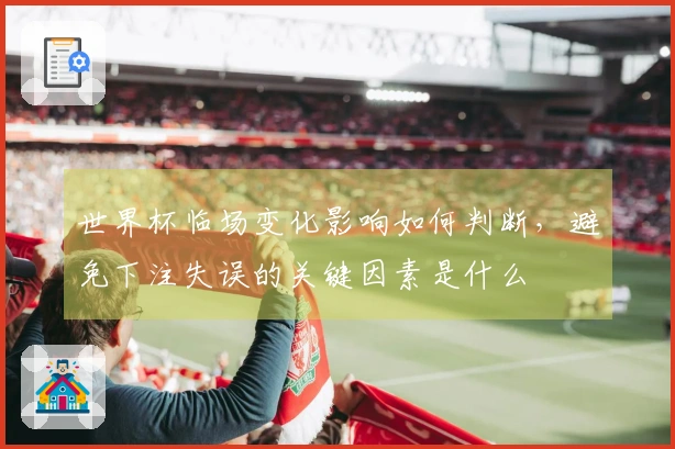 世界杯临场变化影响如何判断，避免下注失误的关键因素是什么