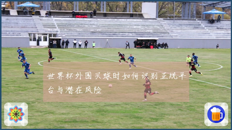 世界杯外围买球时如何识别正规平台与潜在风险