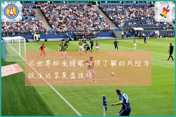 买世界杯竞猜前必须了解的风险与投注记录复盘技巧