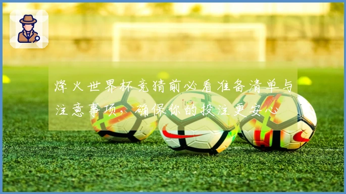 烽火世界杯竞猜前必看准备清单与注意事项，确保你的投注更安心