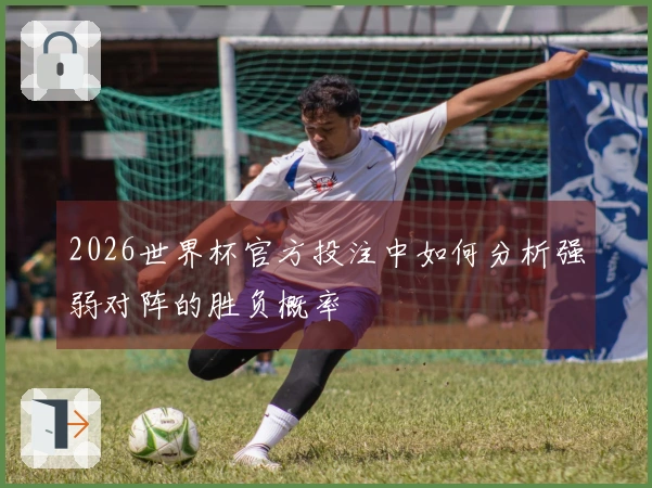 2026世界杯官方投注中如何分析强弱对阵的胜负概率
