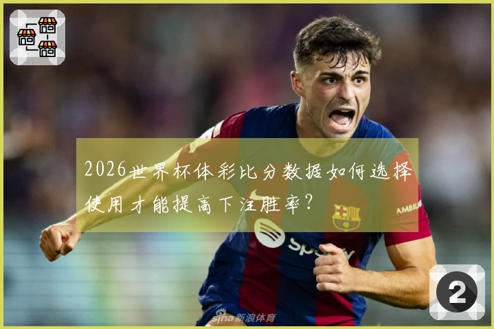 2026世界杯体彩比分数据如何选择使用才能提高下注胜率？