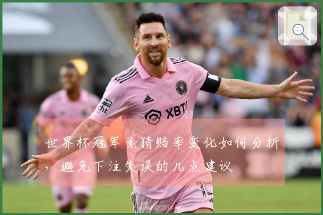 世界杯冠军竞猜赔率变化如何分析，避免下注失误的几点建议