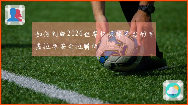 如何判断2026世界杯买球平台的可靠性与安全性解析
