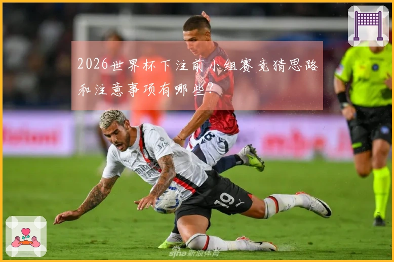 2026世界杯下注前小组赛竞猜思路和注意事项有哪些？