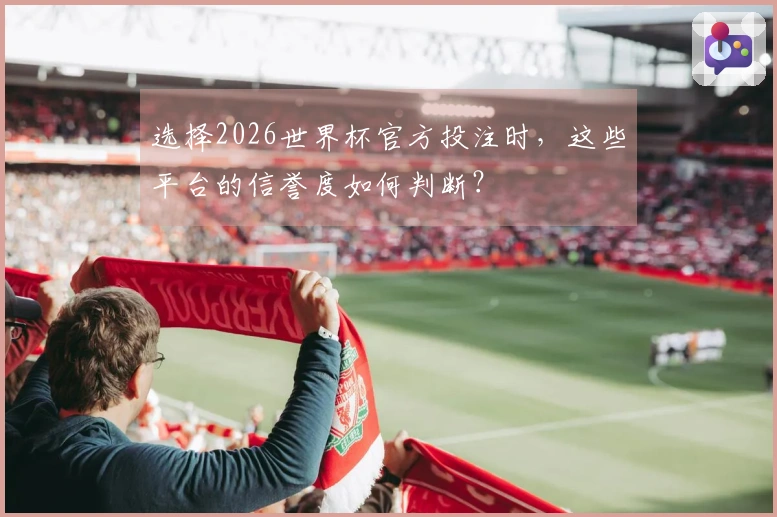 选择2026世界杯官方投注时，这些平台的信誉度如何判断？
