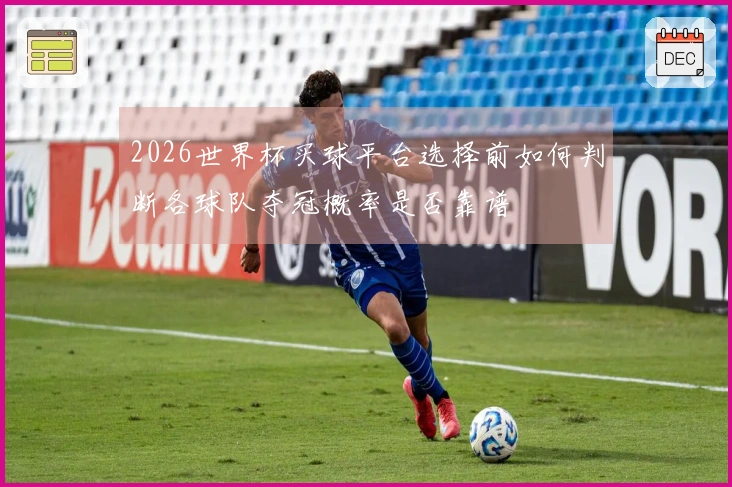 2026世界杯买球平台选择前如何判断各球队夺冠概率是否靠谱