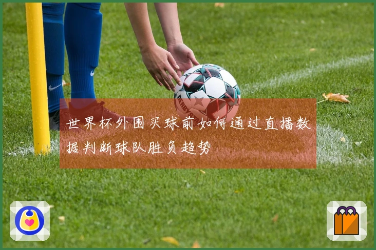 世界杯外围买球前如何通过直播数据判断球队胜负趋势