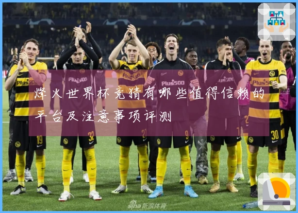 烽火世界杯竞猜有哪些值得信赖的平台及注意事项评测
