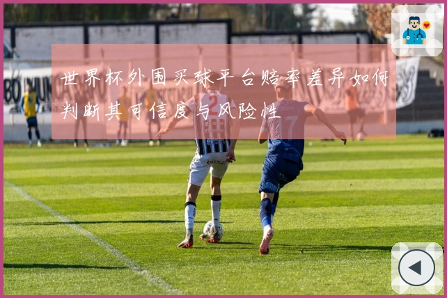 世界杯外围买球平台赔率差异如何判断其可信度与风险性