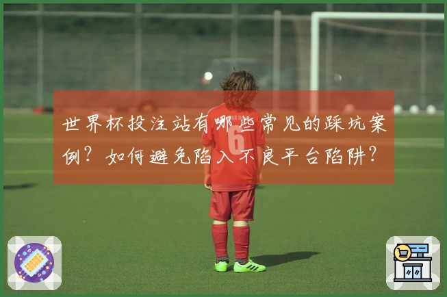 世界杯投注站有哪些常见的踩坑案例？如何避免陷入不良平台陷阱？