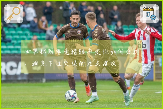 世界杯冠军竞猜赔率变化如何分析，避免下注失误的几点建议