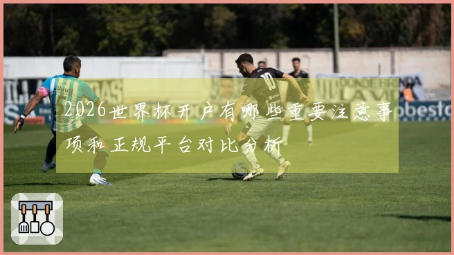 2026世界杯开户有哪些重要注意事项和正规平台对比分析