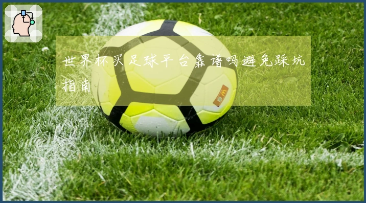 世界杯买足球平台靠谱吗避免踩坑指南