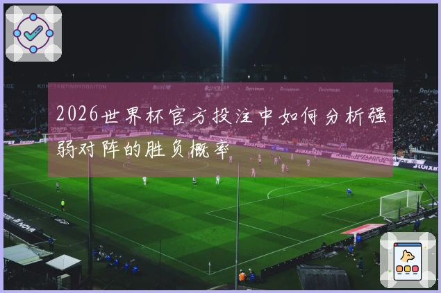 2026世界杯官方投注中如何分析强弱对阵的胜负概率
