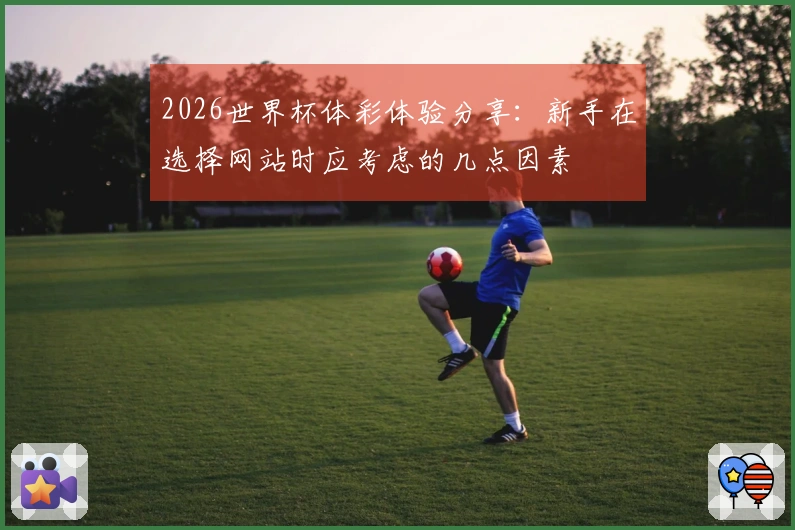 2026世界杯体彩体验分享：新手在选择网站时应考虑的几点因素