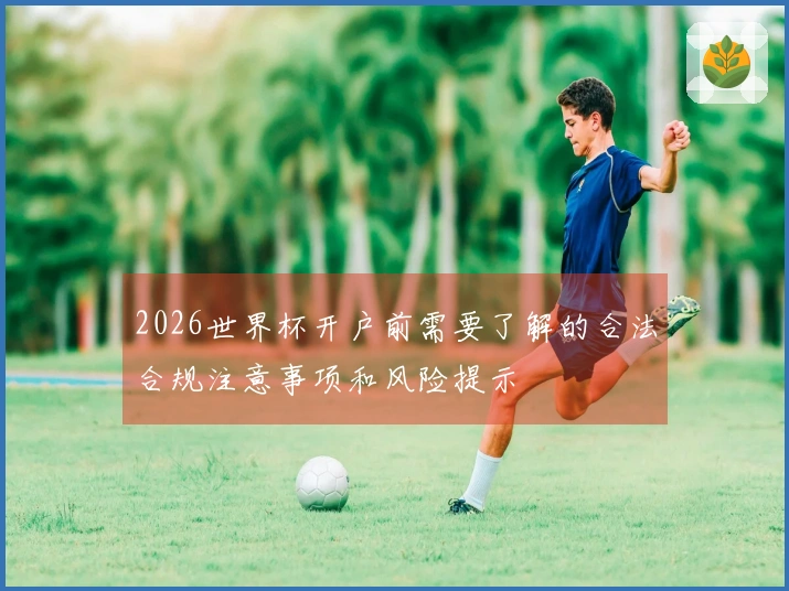 2026世界杯开户前需要了解的合法合规注意事项和风险提示