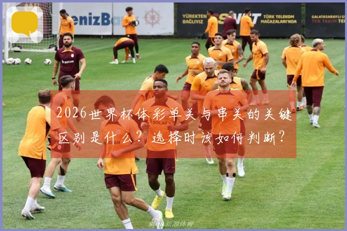 2026世界杯体彩单关与串关的关键区别是什么？选择时该如何判断？