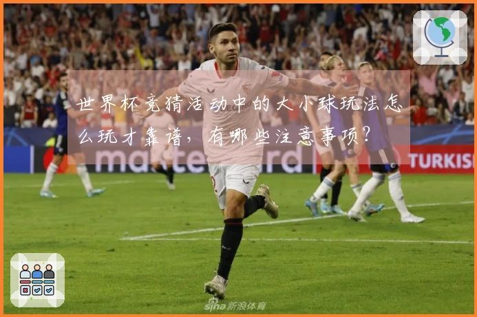 世界杯竞猜活动中的大小球玩法怎么玩才靠谱，有哪些注意事项？
