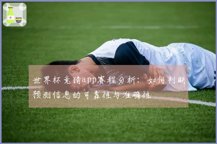 世界杯竞猜app赛程分析：如何判断预测信息的可靠性与准确性