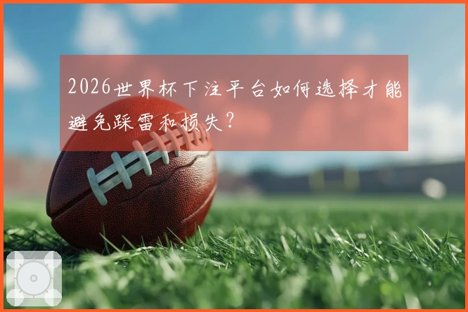 2026世界杯下注平台如何选择才能避免踩雷和损失？