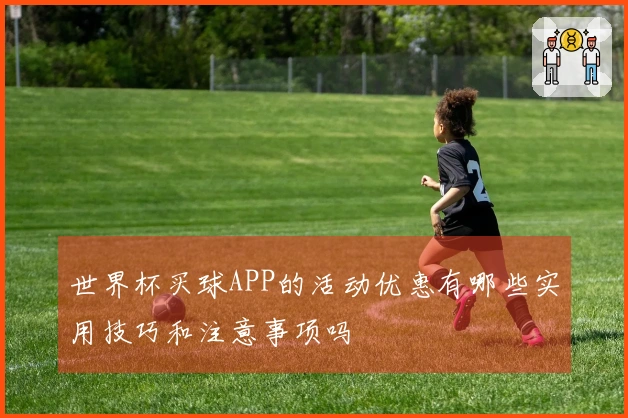 世界杯买球APP的活动优惠有哪些实用技巧和注意事项吗