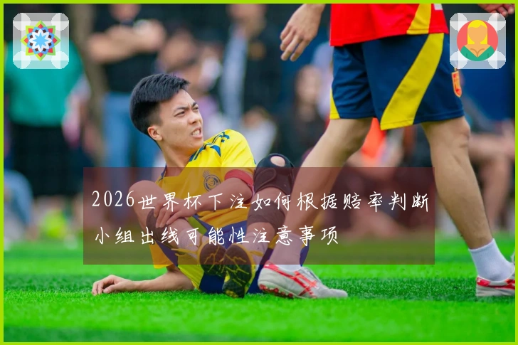 2026世界杯下注如何根据赔率判断小组出线可能性注意事项