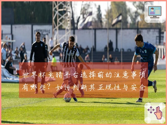 世界杯竞猜平台选择前的注意事项有哪些？如何判断其正规性与安全性？