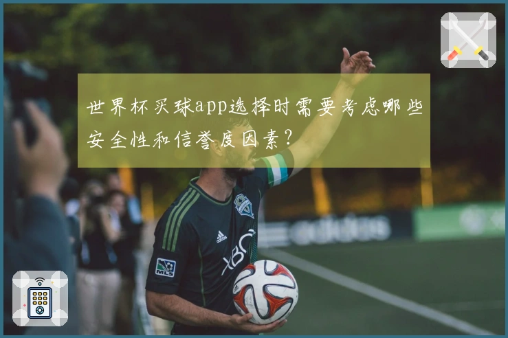 世界杯买球app选择时需要考虑哪些安全性和信誉度因素？