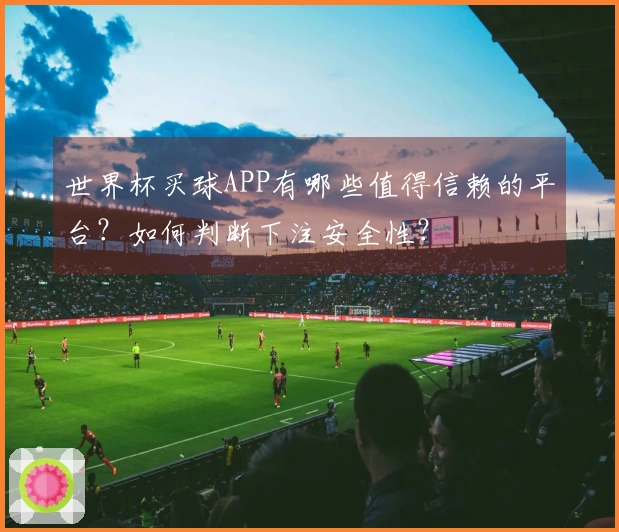 世界杯买球APP有哪些值得信赖的平台？如何判断下注安全性？