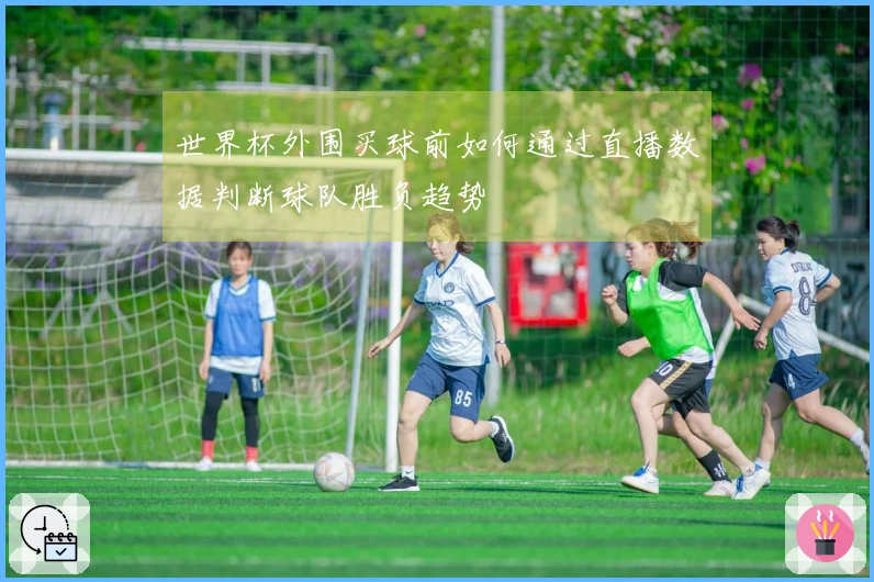 世界杯外围买球前如何通过直播数据判断球队胜负趋势
