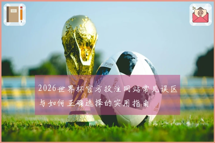 2026世界杯官方投注网站常见误区与如何正确选择的实用指南