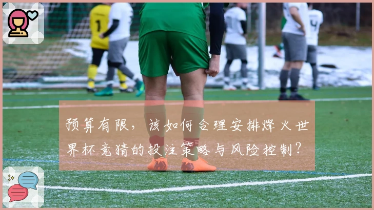 预算有限，该如何合理安排烽火世界杯竞猜的投注策略与风险控制？