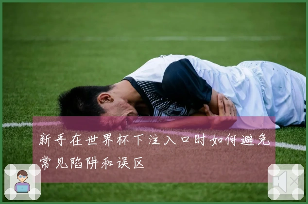 新手在世界杯下注入口时如何避免常见陷阱和误区