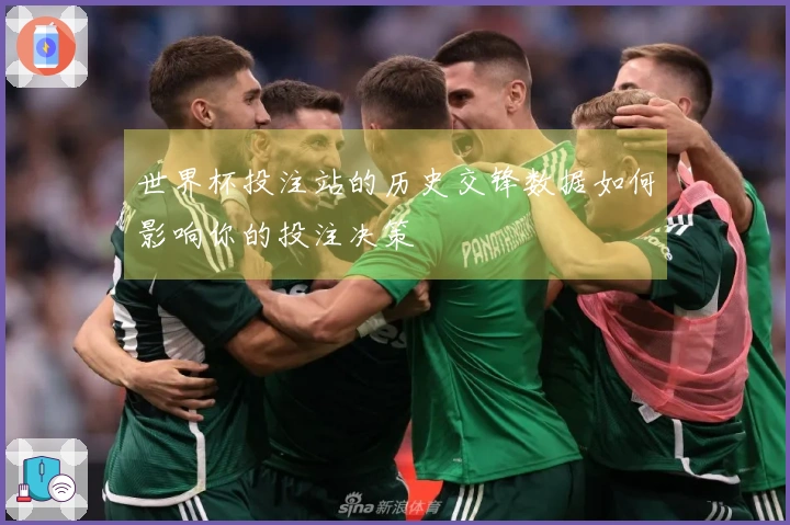 世界杯投注站的历史交锋数据如何影响你的投注决策