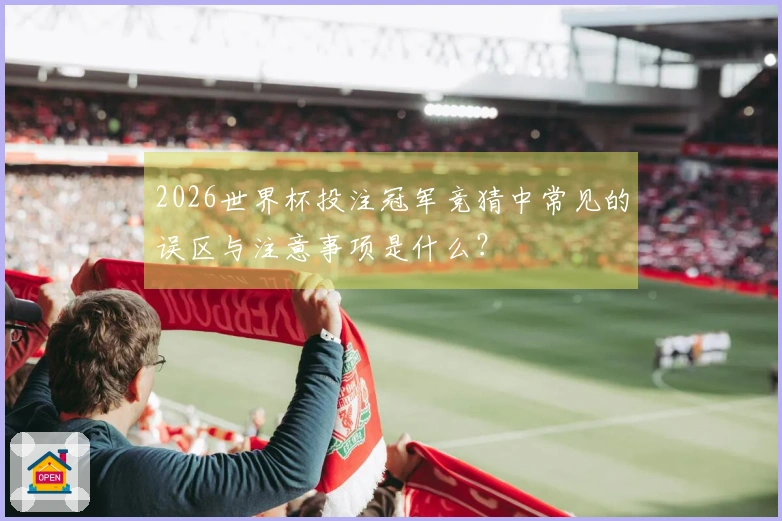 2026世界杯投注冠军竞猜中常见的误区与注意事项是什么？